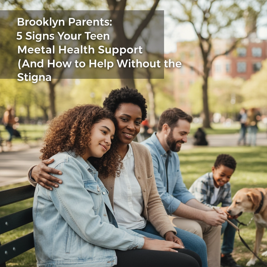 Brooklyn Parents: 5 Signs Your Teen Needs Mental Health Support (And How to Help Without the Stigma)